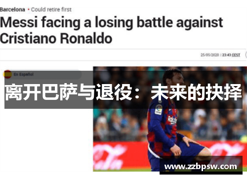 离开巴萨与退役:未来的抉择 离开巴萨与退役:未来的抉择