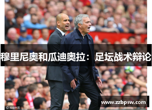 穆里尼奥和瓜迪奥拉:足坛战术辩论 穆里尼奥和瓜迪奥拉:足坛战术辩论