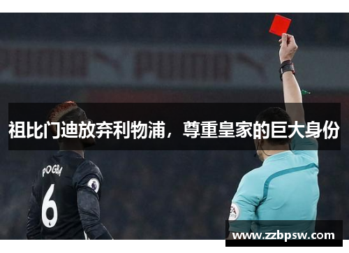 祖比门迪放弃利物浦,尊重皇家的巨大身份 祖比门迪放弃利物浦,尊重皇家的巨大身份