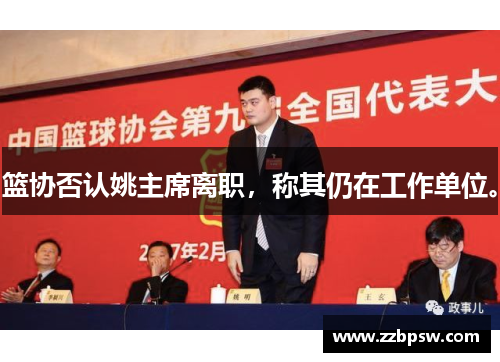 篮协否认姚主席离职,称其仍在工作单位。 篮协否认姚主席离职,称其仍在工作单位。